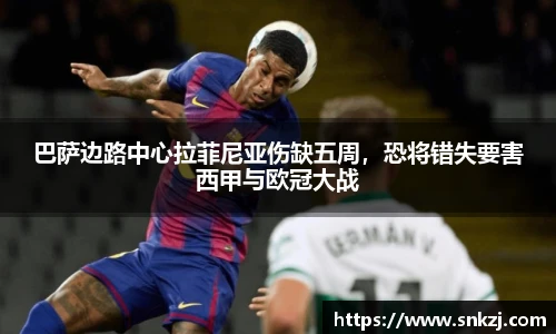 巴萨边路中心拉菲尼亚伤缺五周，恐将错失要害西甲与欧冠大战